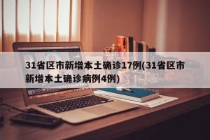 31省区市新增本土确诊17例(31省区市新增本土确诊病例4例)