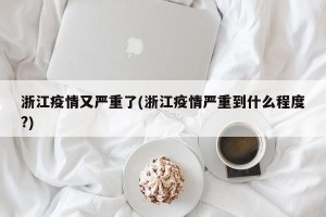 浙江疫情又严重了(浙江疫情严重到什么程度?)
