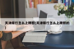 天津限行怎么上牌照(天津限行怎么上牌照的)