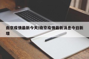 南京疫情最新今天/南京疫情最新消息今日新增