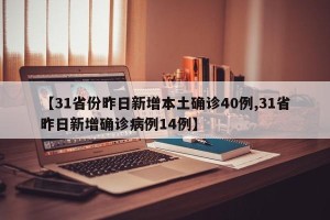 【31省份昨日新增本土确诊40例,31省昨日新增确诊病例14例】