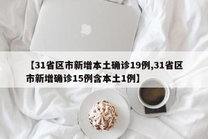 【31省区市新增本土确诊19例,31省区市新增确诊15例含本土1例】