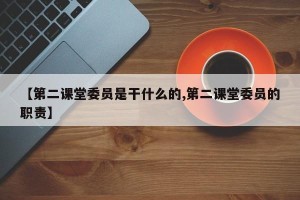 【第二课堂委员是干什么的,第二课堂委员的职责】