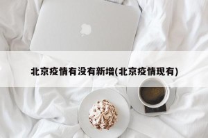 北京疫情有没有新增(北京疫情现有)