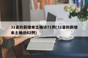 31省份新增本土确诊71例(31省份新增本土确诊62例)