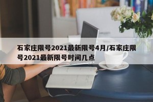 石家庄限号2021最新限号4月/石家庄限号2021最新限号时间几点