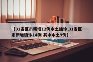 【31省区市新增12例本土确诊,31省区市新增确诊14例 其中本土9例】