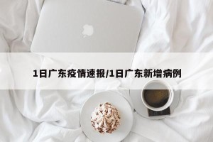 1日广东疫情速报/1日广东新增病例