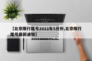 【北京限行尾号2022年5月份,北京限行尾号最新通知】