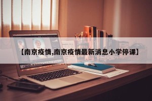 【南京疫情,南京疫情最新消息小学停课】
