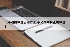 【手动挡减速正确方法,手动挡如何正确减速】
