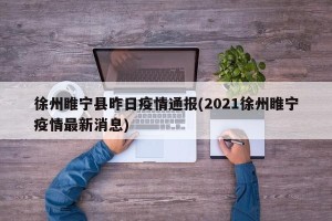 徐州睢宁县昨日疫情通报(2021徐州睢宁疫情最新消息)