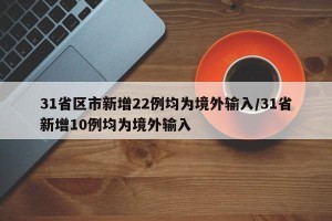 31省区市新增22例均为境外输入/31省新增10例均为境外输入