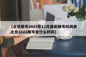 【北京限号2023年11月最新限号时间表,北京2021限号是什么时间】
