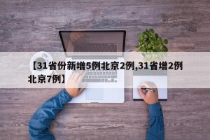 【31省份新增5例北京2例,31省增2例北京7例】