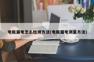 电瓶漏电怎么检测方法(电瓶漏电测量方法)