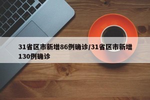 31省区市新增86例确诊/31省区市新增130例确诊