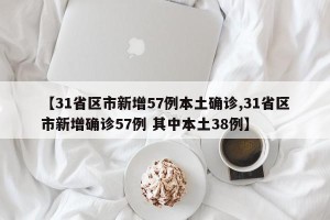 【31省区市新增57例本土确诊,31省区市新增确诊57例 其中本土38例】