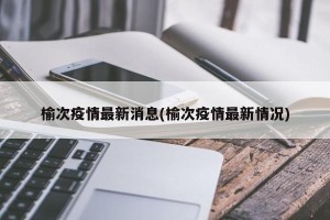 榆次疫情最新消息(榆次疫情最新情况)