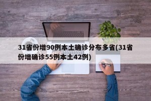 31省份增90例本土确诊分布多省(31省份增确诊55例本土42例)