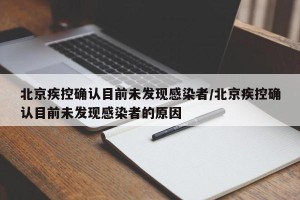 北京疾控确认目前未发现感染者/北京疾控确认目前未发现感染者的原因