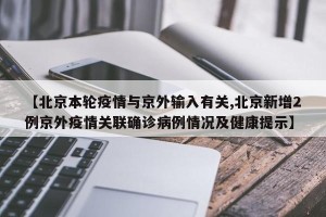 【北京本轮疫情与京外输入有关,北京新增2例京外疫情关联确诊病例情况及健康提示】