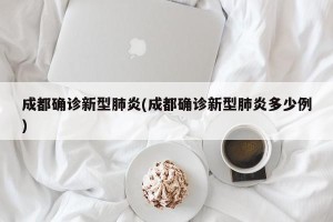 成都确诊新型肺炎(成都确诊新型肺炎多少例)