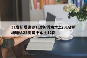 31省新增确诊11例6例为本土/31省新增确诊22例其中本土12例