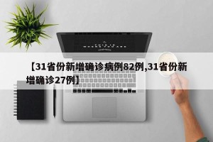 【31省份新增确诊病例82例,31省份新增确诊27例】