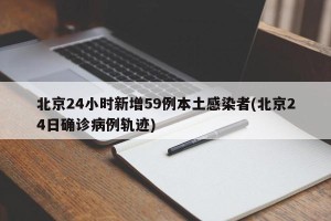 北京24小时新增59例本土感染者(北京24日确诊病例轨迹)