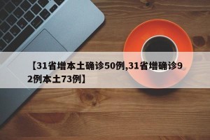 【31省增本土确诊50例,31省增确诊92例本土73例】
