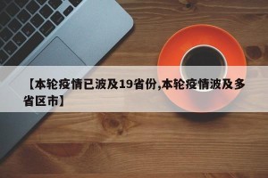 【本轮疫情已波及19省份,本轮疫情波及多省区市】