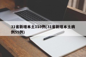 31省新增本土110例(31省新增本土病例55例)