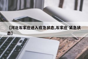 【河北石家庄进入应急状态,石家庄 紧急状态】