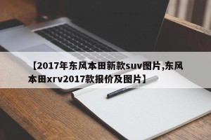 【2017年东风本田新款suv图片,东风本田xrv2017款报价及图片】