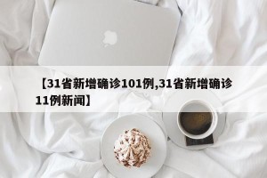 【31省新增确诊101例,31省新增确诊11例新闻】