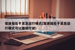 变速箱处于紧急运行模式(变速箱处于紧急运行模式可以继续行驶)