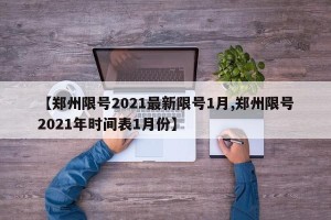 【郑州限号2021最新限号1月,郑州限号2021年时间表1月份】