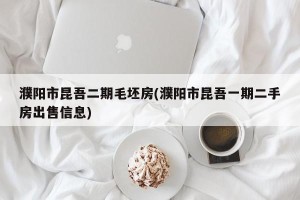 濮阳市昆吾二期毛坯房(濮阳市昆吾一期二手房出售信息)