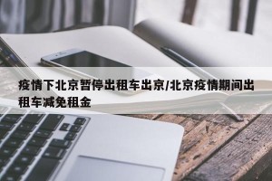 疫情下北京暂停出租车出京/北京疫情期间出租车减免租金
