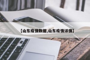 【山东疫情数据,山东疫情详情】
