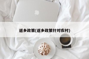 返乡政策(返乡政策针对农村)