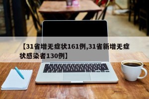 【31省增无症状161例,31省新增无症状感染者130例】
