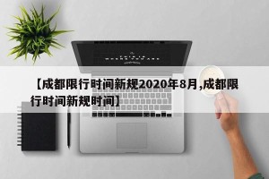 【成都限行时间新规2020年8月,成都限行时间新规时间】