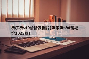 沃尔沃s90价格及图片(沃尔沃s90落地价2025款)