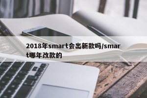 2018年smart会出新款吗/smart哪年改款的