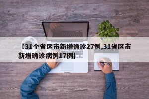 【31个省区市新增确诊27例,31省区市新增确诊病例17例】
