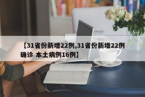 【31省份新增22例,31省份新增22例确诊 本土病例16例】
