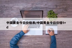中国黄金今日价格表/中国黄金今日价格t+d
