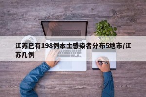 江苏已有198例本土感染者分布5地市/江苏几例